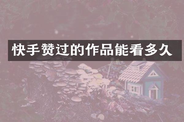 快手赞过的作品能看多久