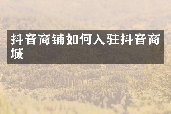 抖音商铺如何入驻抖音商城