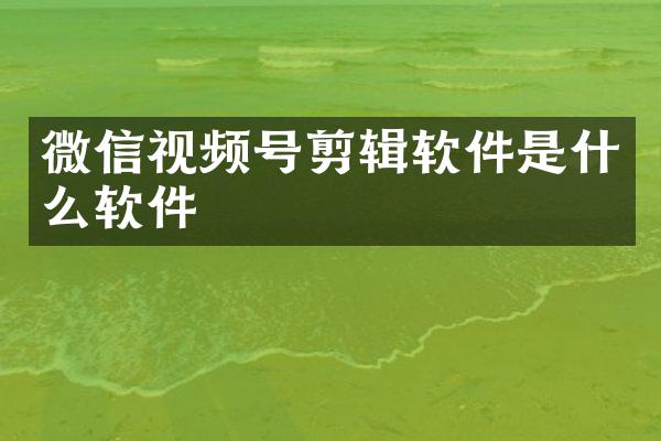微信视频号剪辑软件是什么软件