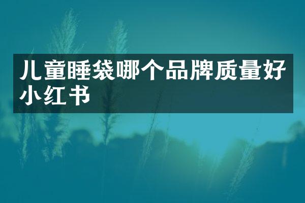 儿童睡袋哪个品牌质量好小红书