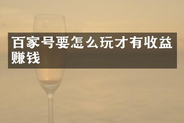 百家号要怎么玩才有收益赚钱