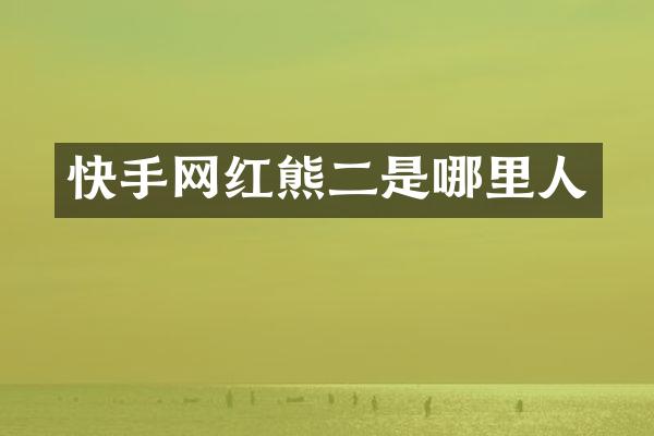 快手网红熊二是哪里人