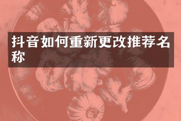抖音如何重新更改推荐名称