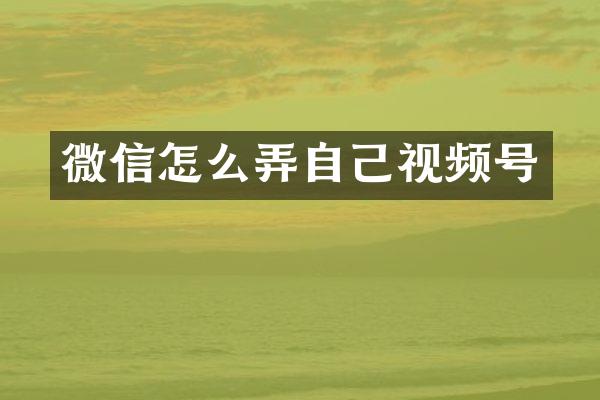 微信怎么弄自己视频号