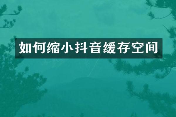 如何缩小抖音缓存空间