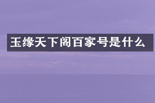 玉缘天下阁百家号是什么