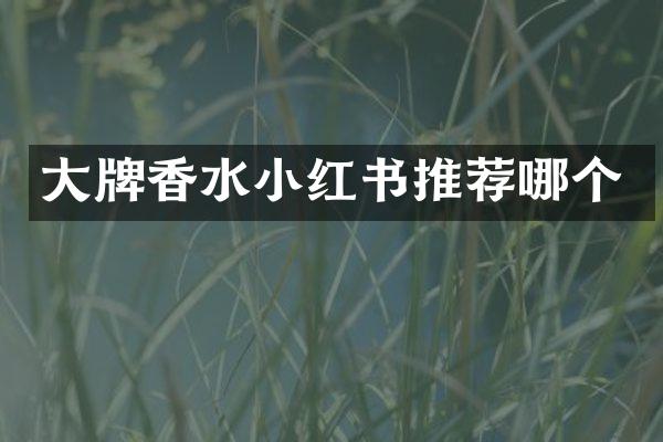 大牌香水小红书推荐哪个