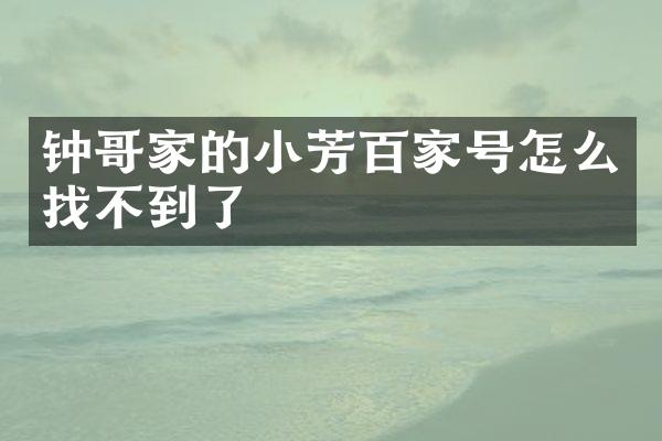 钟哥家的小芳百家号怎么找不到了
