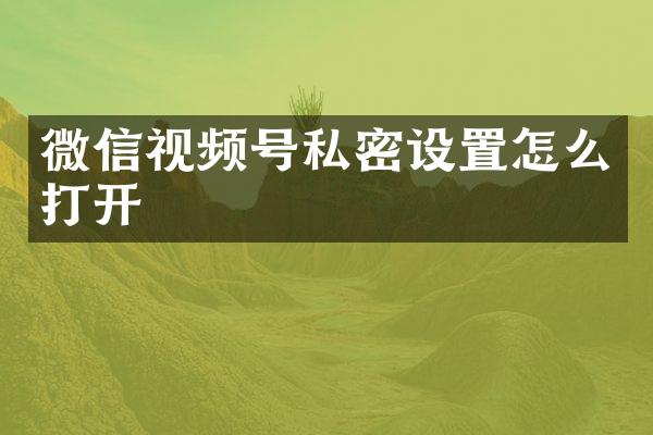 微信视频号私密设置怎么打开