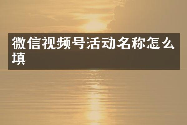 微信视频号活动名称怎么填