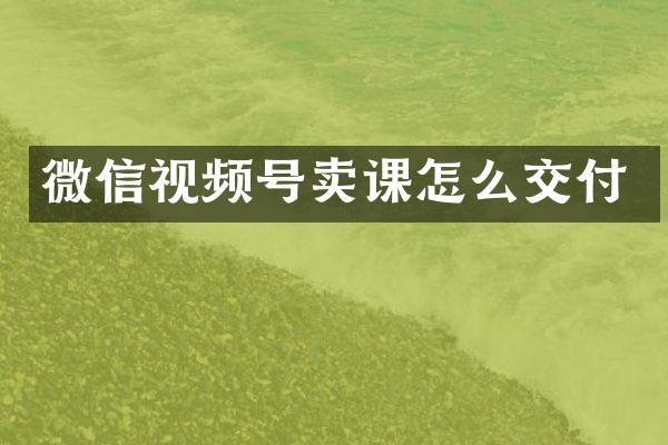 微信视频号卖课怎么交付