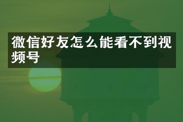 微信好友怎么能看不到视频号