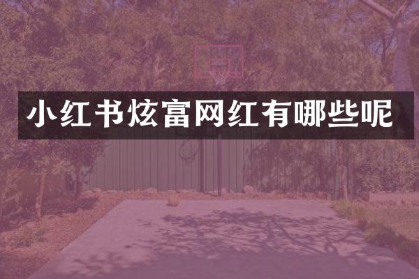 小红书炫富网红有哪些呢