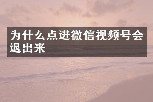 为什么点进微信视频号会退出来