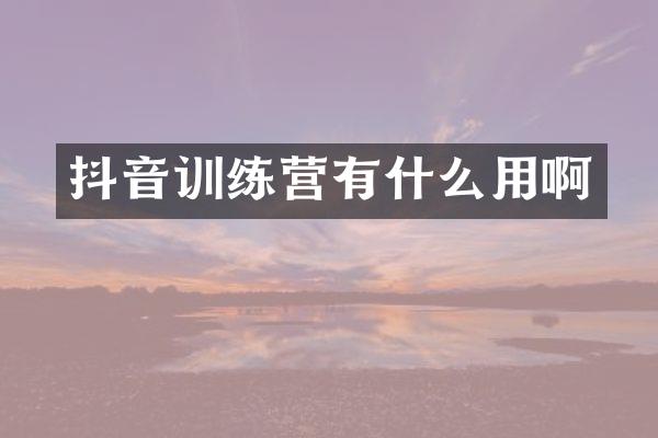 抖音训练营有什么用啊