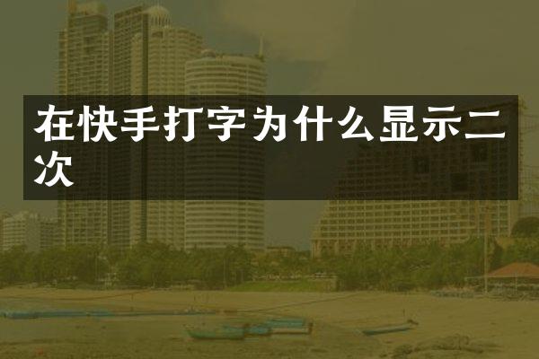 在快手打字为什么显示二次