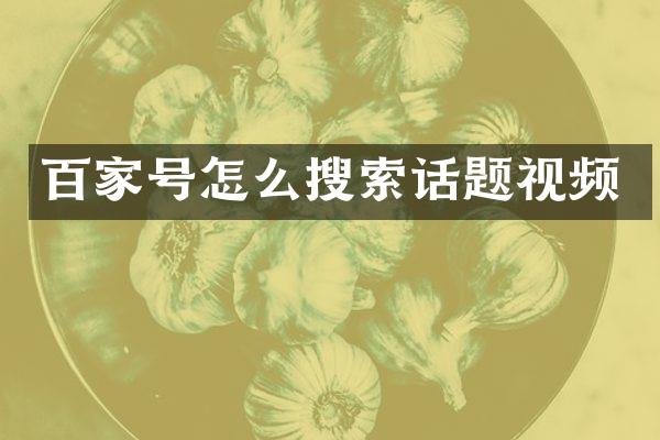 百家号怎么搜索话题视频
