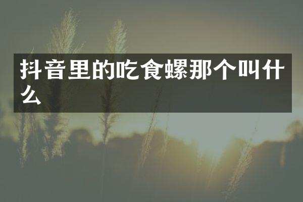 抖音里的吃食螺那个叫什么