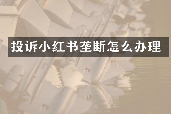 投诉小红书垄断怎么办理