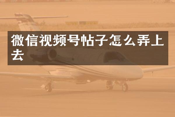 微信视频号帖子怎么弄上去