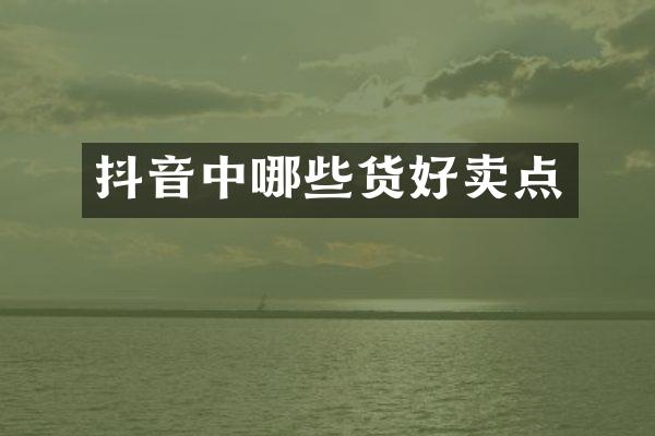 抖音中哪些货好卖点