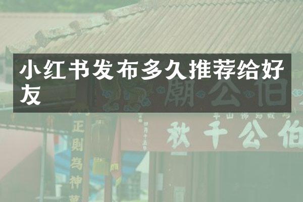 小红书发布多久推荐给好友