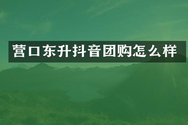 营口东升抖音团购怎么样