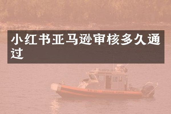 小红书亚马逊审核多久通过