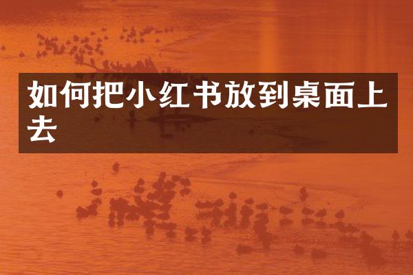 如何把小红书放到桌面上去