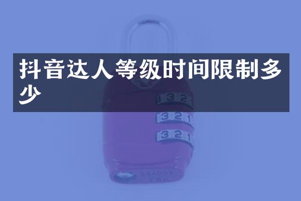 抖音达人等级时间限制多少