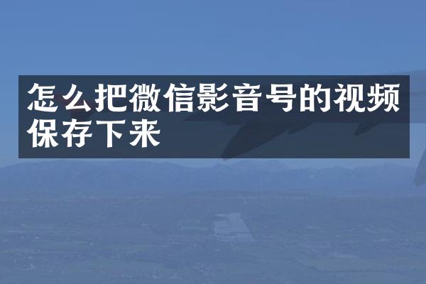 怎么把微信影音号的视频保存下来