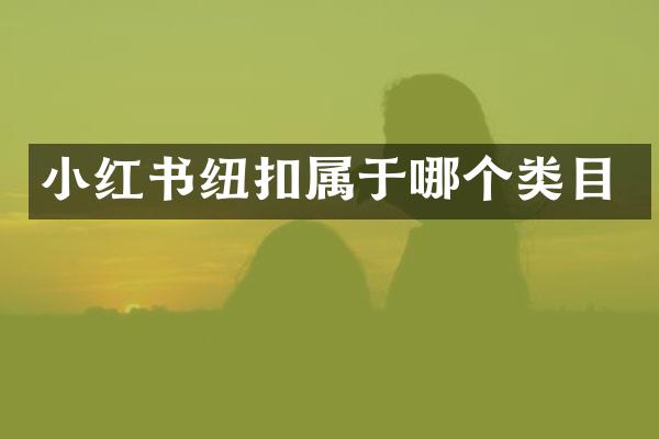 小红书纽扣属于哪个类目
