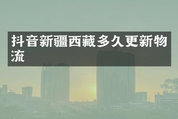抖音新疆西藏多久更新物流