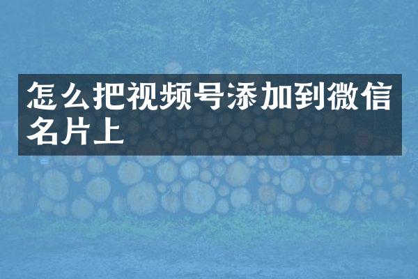 怎么把视频号添加到微信名片上