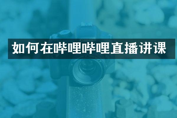 如何在哔哩哔哩直播讲课