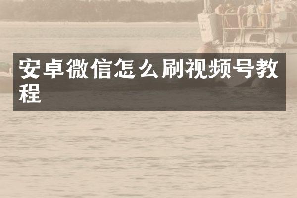 安卓微信怎么刷视频号教程