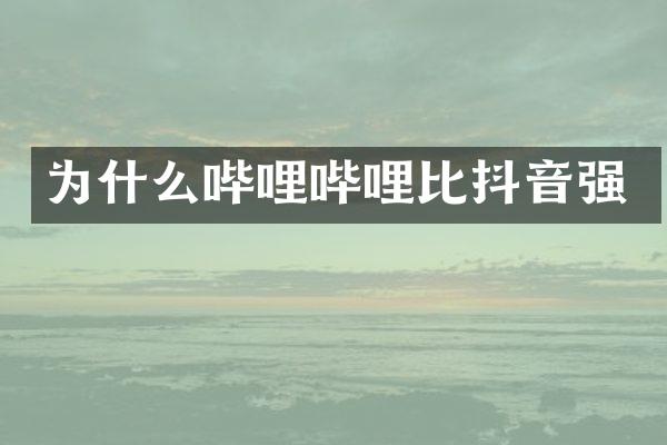 为什么哔哩哔哩比抖音强