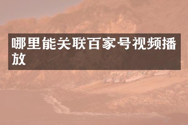 哪里能关联百家号视频播放