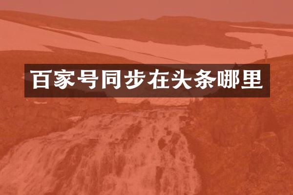 百家号同步在头条哪里
