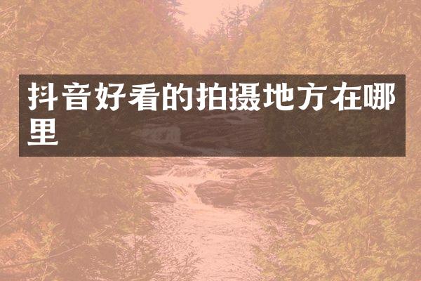 抖音好看的拍摄地方在哪里
