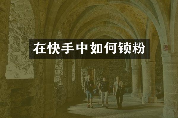 在快手中如何锁粉
