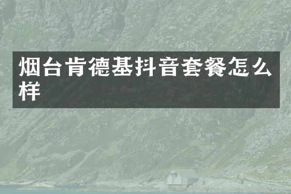 烟台肯德基抖音套餐怎么样