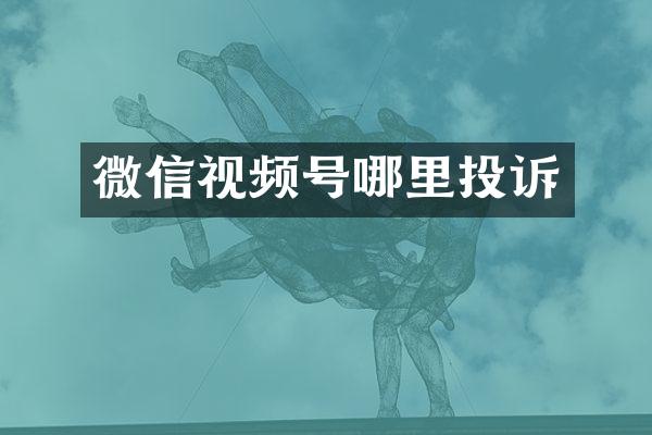 微信视频号哪里投诉
