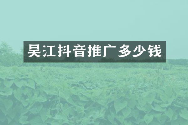 吴江抖音推广多少钱