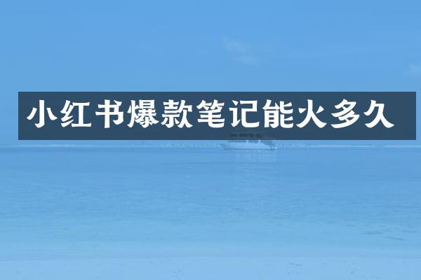 小红书爆款笔记能火多久