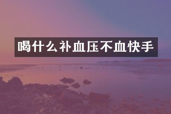 喝什么补血压不血快手