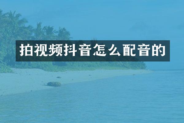 拍视频抖音怎么配音的