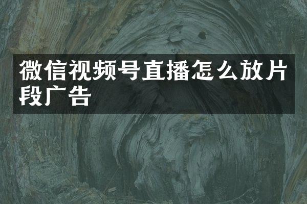 微信视频号直播怎么放片段广告