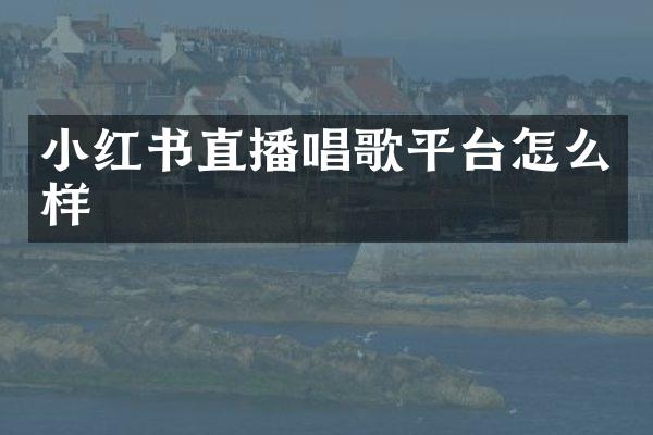 小红书直播唱歌平台怎么样