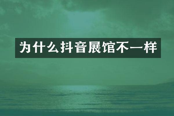 为什么抖音展馆不一样